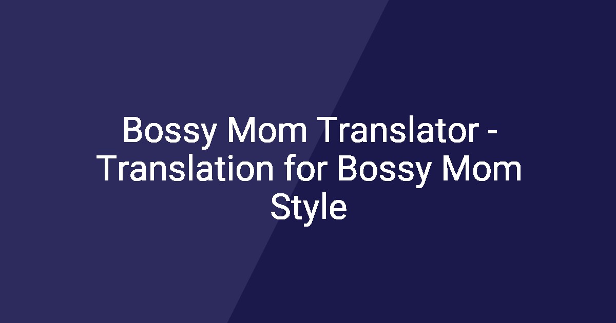 Bossy Mom Translator - Translation for Bossy Mom Style