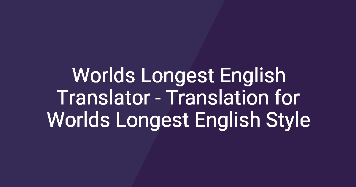 Worlds Longest English Translator - Translation for Worlds Longest ...
