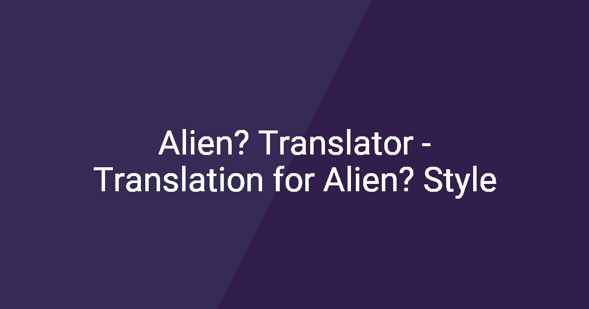 Alien? Translator - Translation for Alien? Style