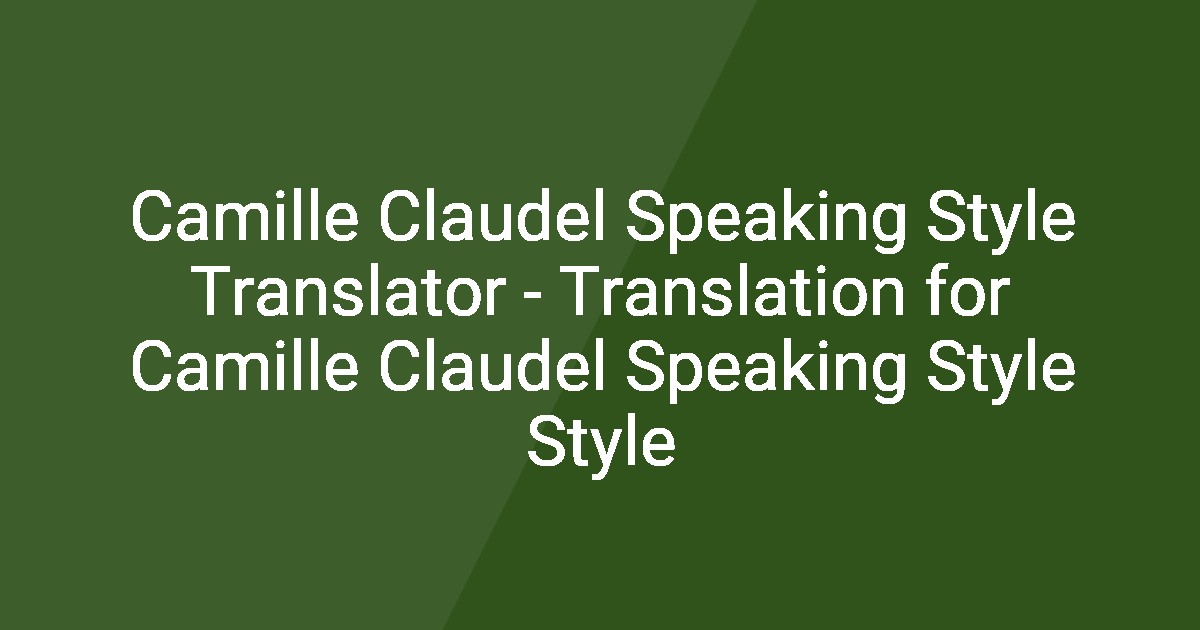 Camille Claudel Speaking Style Translator Translation for Camille