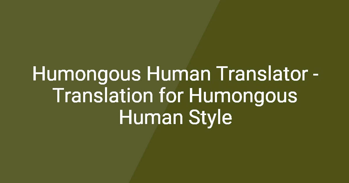 Humagos Humongous Human Translator - Translation for Humongous Human Style