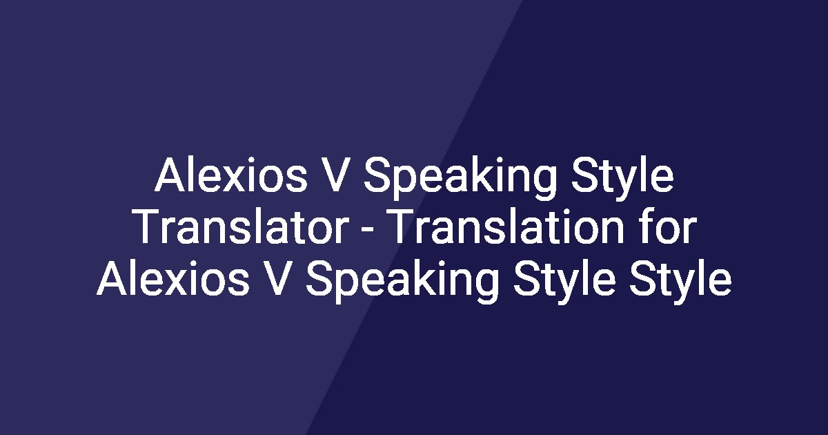 Use Alexios Alexios V Speaking Style Translator - Translation for Alexios V ...