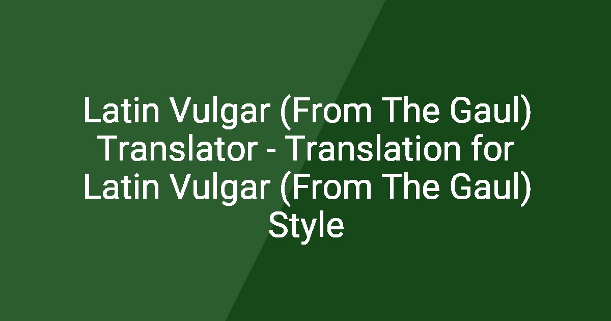 Latin Vulgar (From The Gaul) Translator - Translation for Latin Vulgar ...
