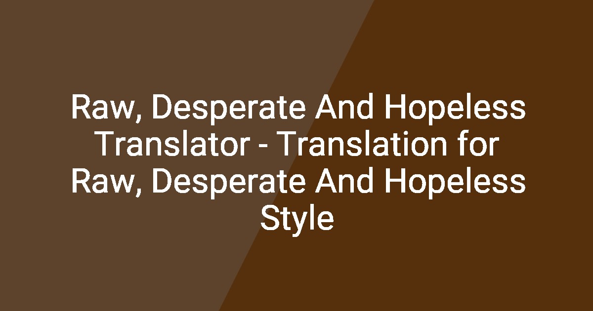 Raw, Desperate And Hopeless Translator - Translation for Raw, Desperate ...