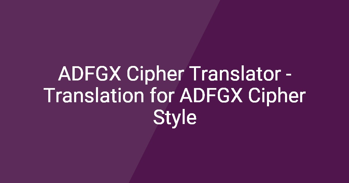 ADFGX Cipher Translator - Translation for ADFGX Cipher Style