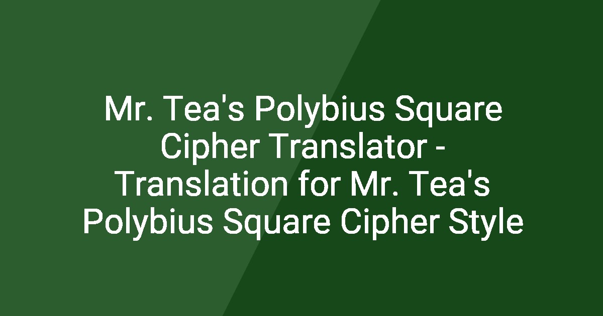 Mr. Tea's Polybius Square Cipher Translator - Translation for Mr. Tea's ...