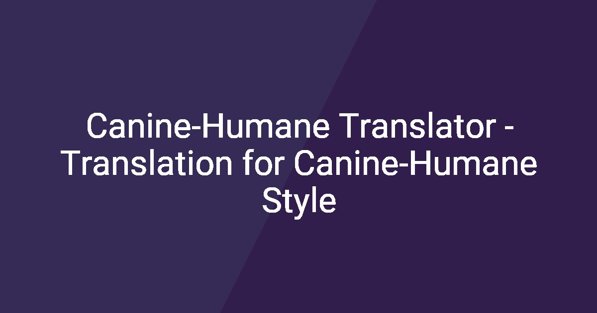 Canine-Humane Translator - Translation for Canine-Humane Style