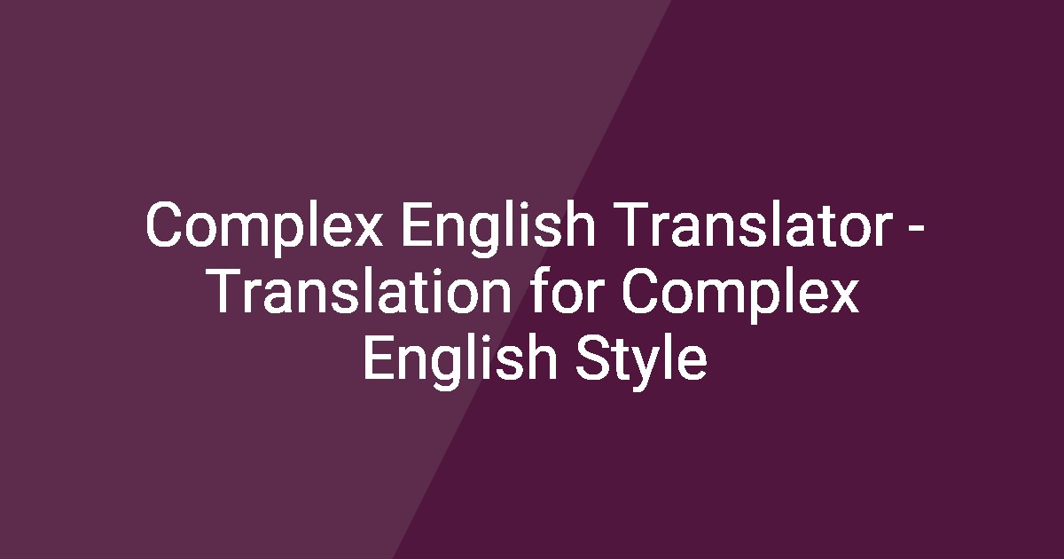 Complex English Translator - Translation for Complex English Style
