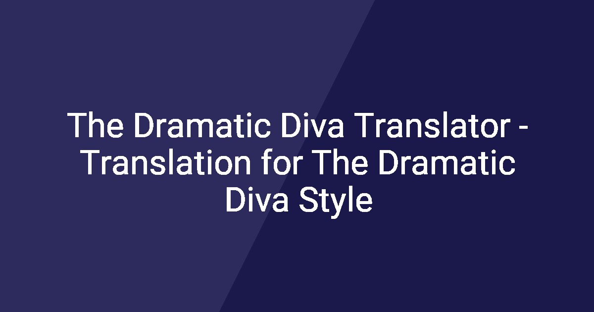 The Dramatic Diva Translator - Translation for The Dramatic Diva Style