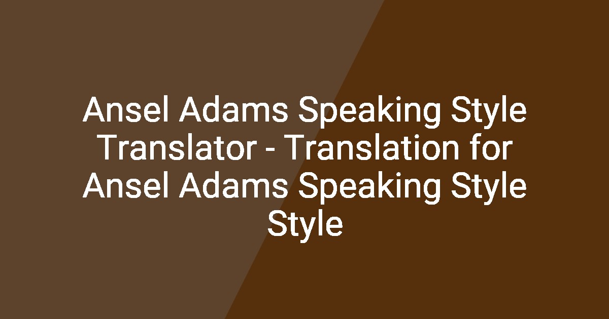 Ansel Adams Speaking Style Translator - Translation for Ansel Adams ...