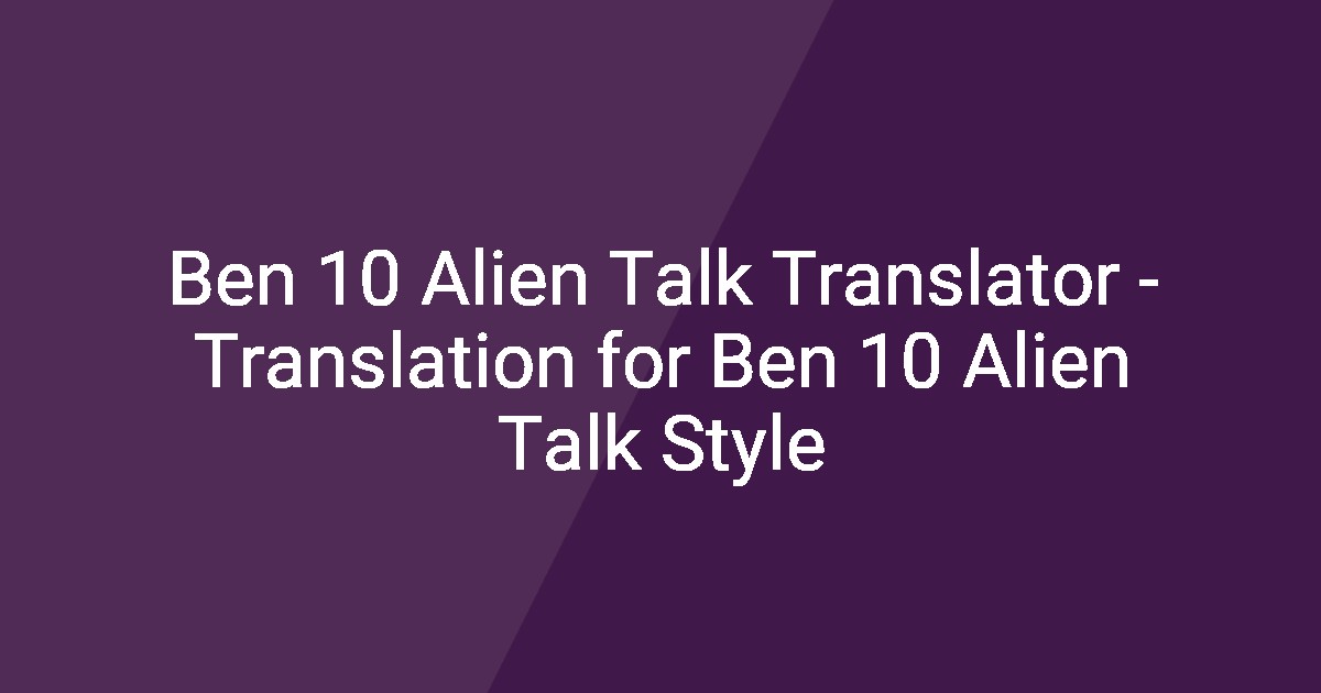 Ben 10 Alien Talk Translator - Translation for Ben 10 Alien Talk Style