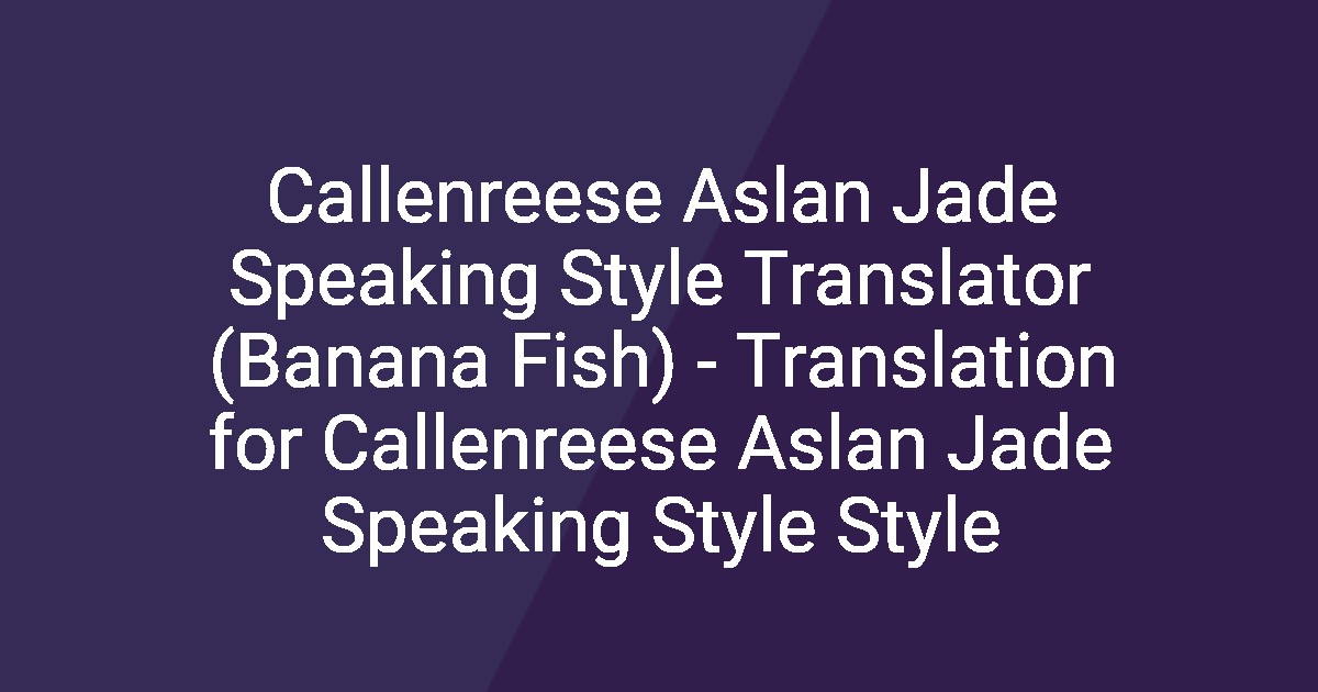 Callenreese Aslan Jade Speaking Style Translator (Banana Fish ...