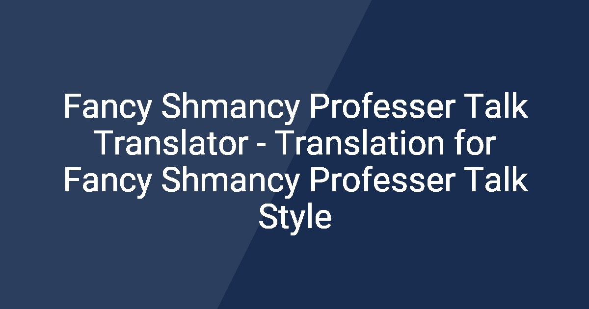 Fancy Shmancy Professer Talk Translator - Translation for Fancy Shmancy ...