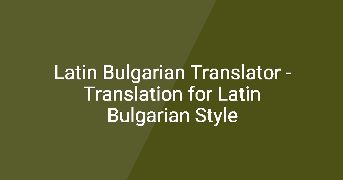 Latin Bulgarian Translator - Translation for Latin Bulgarian Style