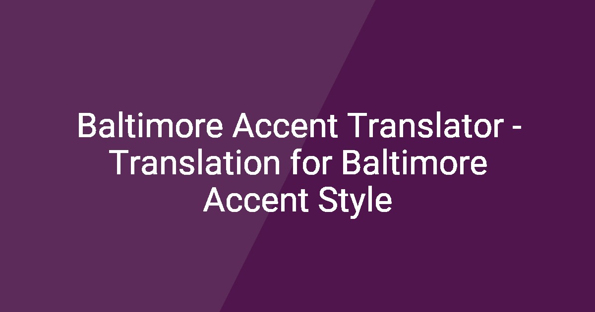 Baltimore Accent Translator - Translation for Baltimore Accent Style