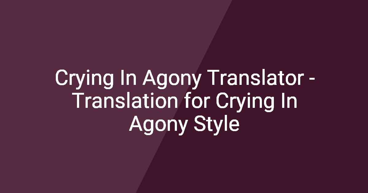 Crying In Agony Translator - Translation for Crying In Agony Style
