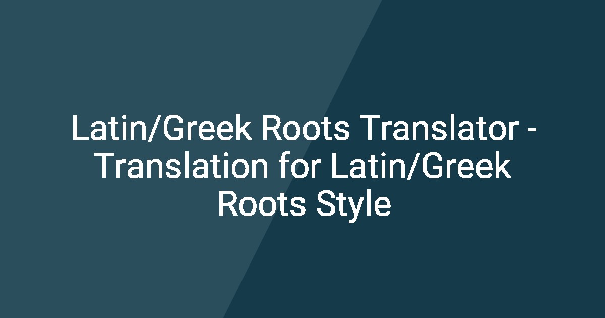 Latin/Greek Roots Translator - Translation for Latin/Greek Roots Style