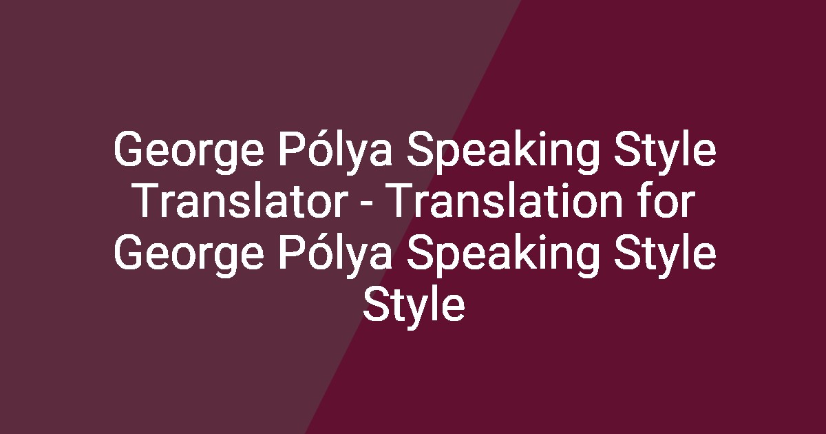 George Pólya Speaking Style Translator - Translation for George Pólya ...